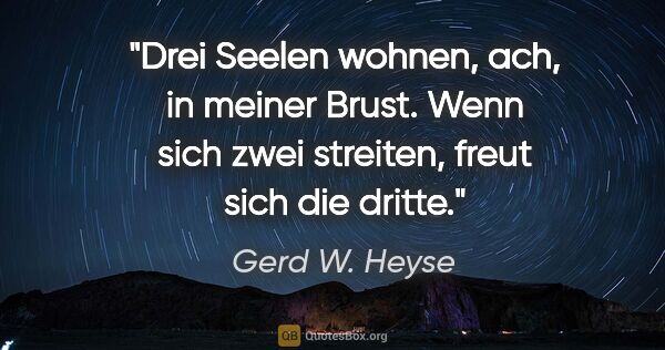 Gerd W. Heyse Zitat: "Drei Seelen wohnen, ach, in meiner Brust. Wenn sich zwei..."
