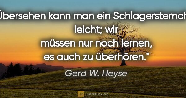 Gerd W. Heyse Zitat: "Übersehen kann man ein Schlagersternchen leicht; wir müssen..."