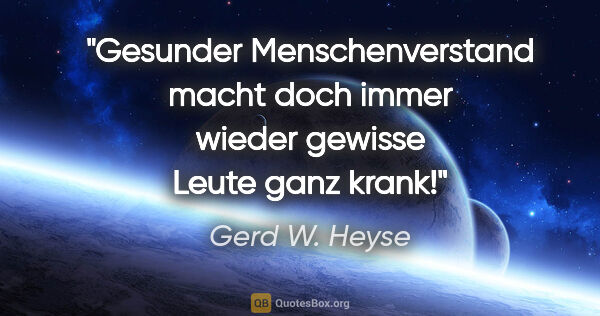 Gerd W. Heyse Zitat: "Gesunder Menschenverstand macht doch immer wieder gewisse..."