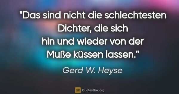 Gerd W. Heyse Zitat: "Das sind nicht die schlechtesten Dichter, die sich hin und..."
