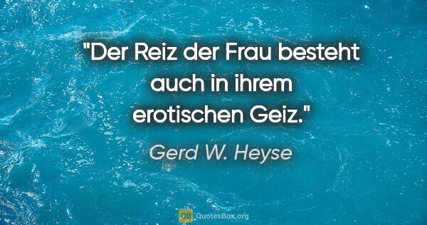 Gerd W. Heyse Zitat: "Der Reiz der Frau besteht auch in ihrem erotischen Geiz."