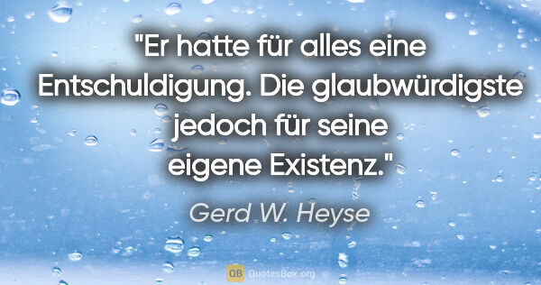 Gerd W. Heyse Zitat: "Er hatte für alles eine Entschuldigung. Die glaubwürdigste..."