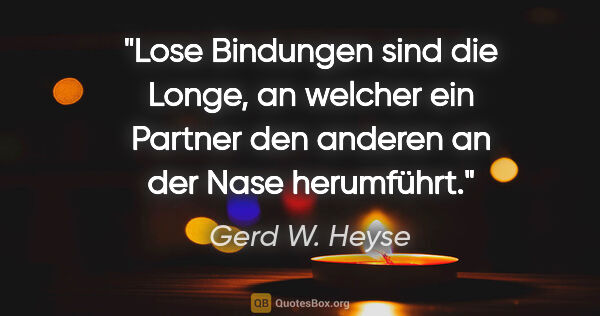 Gerd W. Heyse Zitat: "Lose Bindungen sind die Longe, an welcher ein Partner den..."