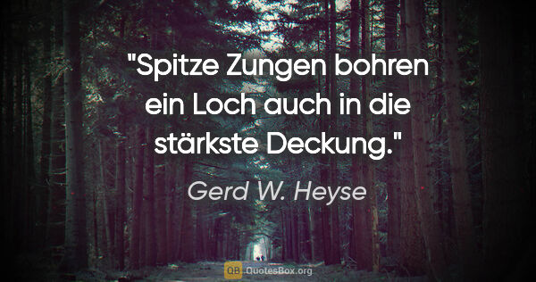 Gerd W. Heyse Zitat: "Spitze Zungen bohren ein Loch auch in die stärkste Deckung."