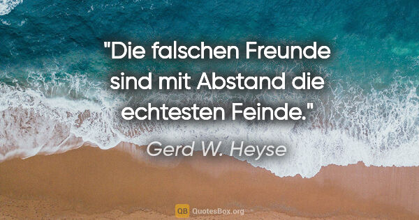 Gerd W. Heyse Zitat: "Die falschen Freunde sind mit Abstand die echtesten Feinde."