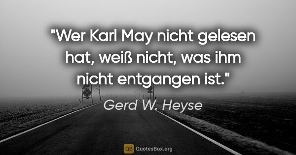 Gerd W. Heyse Zitat: "Wer Karl May nicht gelesen hat, weiß nicht,
was ihm nicht..."