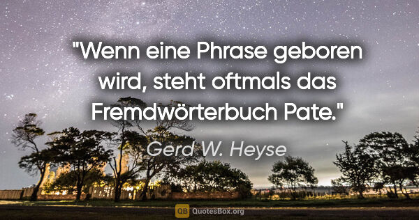 Gerd W. Heyse Zitat: "Wenn eine Phrase geboren wird, steht oftmals das..."