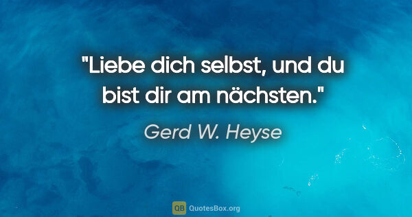 Gerd W. Heyse Zitat: "Liebe dich selbst, und du bist dir am nächsten."
