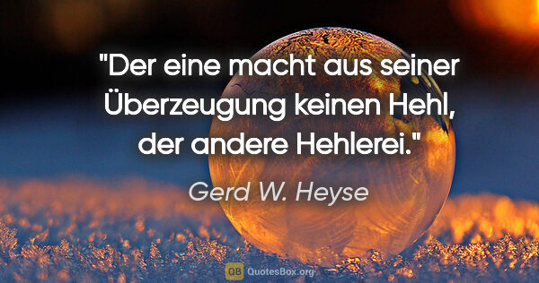 Gerd W. Heyse Zitat: "Der eine macht aus seiner Überzeugung keinen Hehl, der andere..."