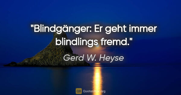 Gerd W. Heyse Zitat: "Blindgänger: Er geht immer blindlings fremd."