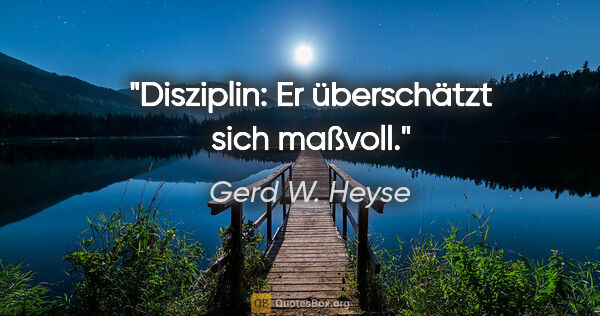 Gerd W. Heyse Zitat: "Disziplin: Er überschätzt sich maßvoll."