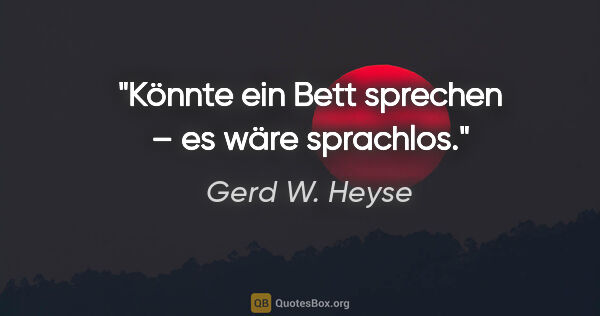 Gerd W. Heyse Zitat: "Könnte ein Bett sprechen – es wäre sprachlos."