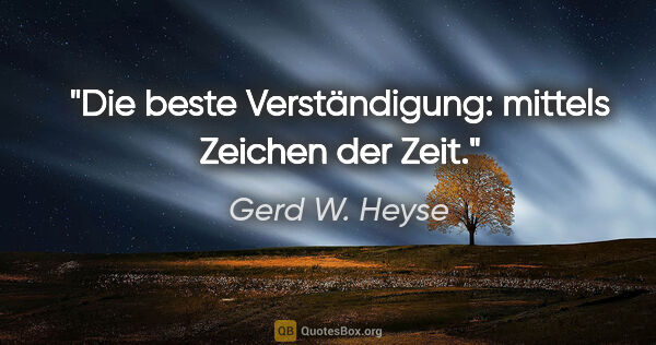 Gerd W. Heyse Zitat: "Die beste Verständigung: mittels Zeichen der Zeit."