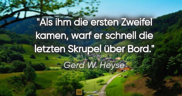 Gerd W. Heyse Zitat: "Als ihm die ersten Zweifel kamen,
warf er schnell die letzten..."