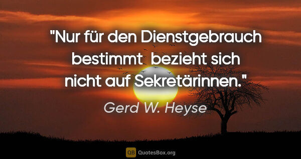 Gerd W. Heyse Zitat: ""Nur für den Dienstgebrauch bestimmt" 
bezieht sich nicht auf..."