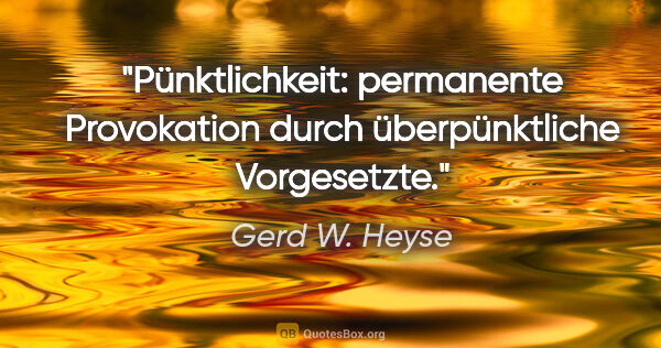 Gerd W. Heyse Zitat: "Pünktlichkeit: permanente Provokation
durch überpünktliche..."