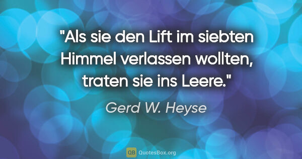 Gerd W. Heyse Zitat: "Als sie den Lift im siebten Himmel verlassen wollten,
traten..."