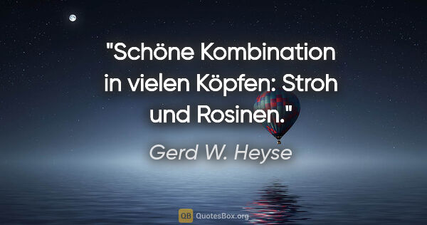 Gerd W. Heyse Zitat: "Schöne Kombination in vielen Köpfen:
Stroh und Rosinen."