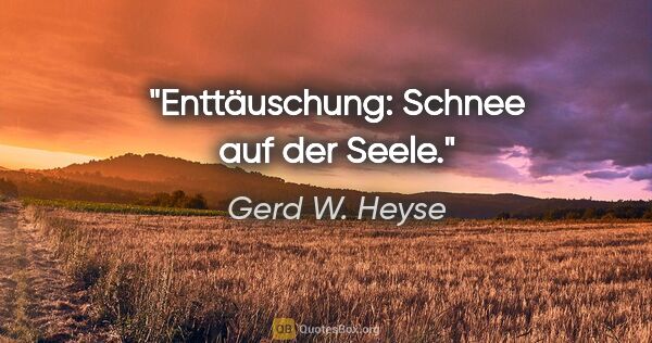 Gerd W. Heyse Zitat: "Enttäuschung: Schnee auf der Seele."