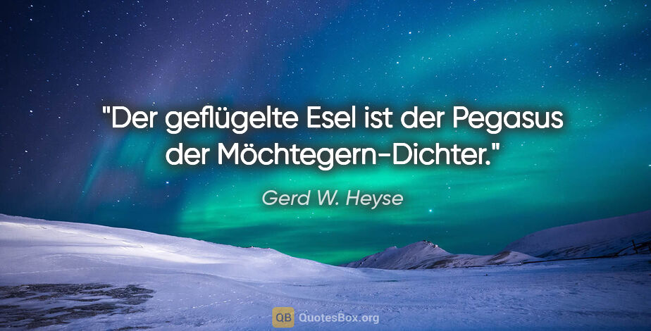 Gerd W. Heyse Zitat: "Der geflügelte Esel ist der Pegasus der Möchtegern-Dichter."