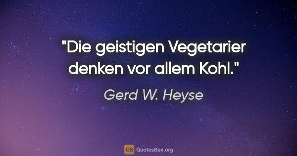 Gerd W. Heyse Zitat: "Die geistigen Vegetarier denken vor allem Kohl."