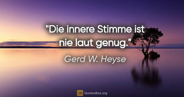 Gerd W. Heyse Zitat: "Die innere Stimme ist nie laut genug."