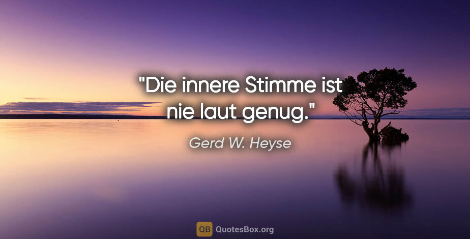 Gerd W. Heyse Zitat: "Die innere Stimme ist nie laut genug."