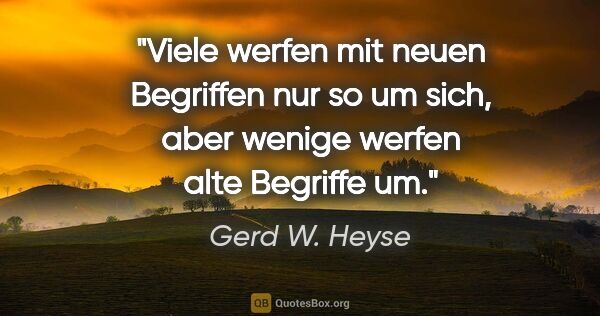 Gerd W. Heyse Zitat: "Viele werfen mit neuen Begriffen nur so um sich,
aber wenige..."
