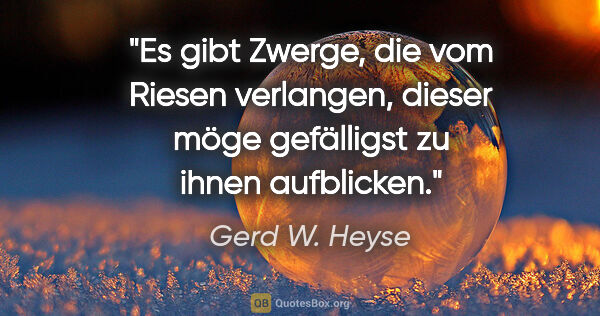 Gerd W. Heyse Zitat: "Es gibt Zwerge, die vom Riesen verlangen, dieser möge..."