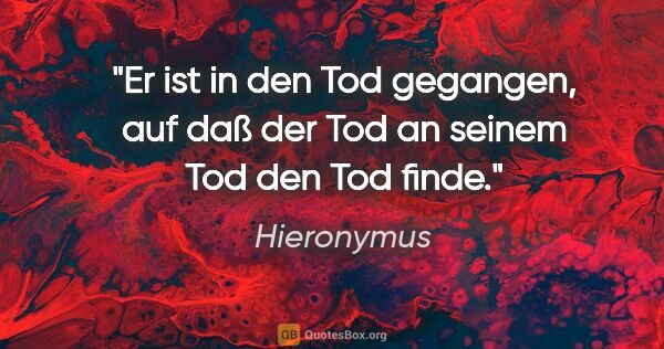 Hieronymus Zitat: "Er ist in den Tod gegangen, auf daß der Tod an seinem Tod den..."