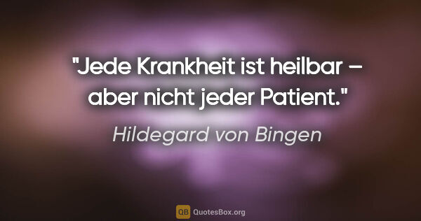 Hildegard von Bingen Zitat: "Jede Krankheit ist heilbar – aber nicht jeder Patient."