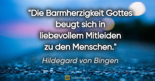Hildegard von Bingen Zitat: "Die Barmherzigkeit Gottes beugt sich in liebevollem Mitleiden..."