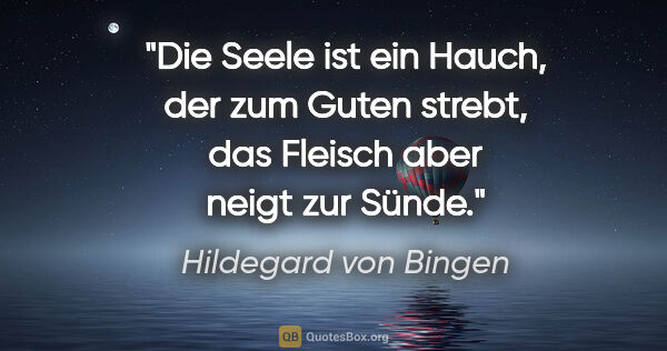 Hildegard von Bingen Zitat: "Die Seele ist ein Hauch, der zum Guten strebt,
das Fleisch..."