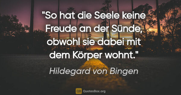 Hildegard von Bingen Zitat: "So hat die Seele keine Freude an der Sünde,
obwohl sie dabei..."