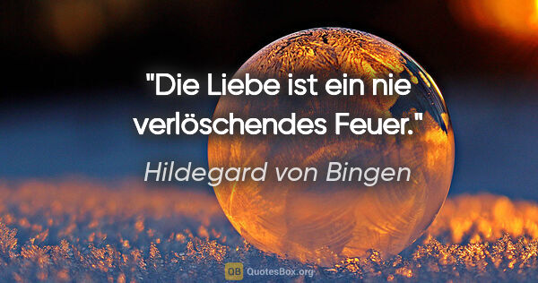 Hildegard von Bingen Zitat: "Die Liebe ist ein nie verlöschendes Feuer."