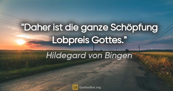 Hildegard von Bingen Zitat: "Daher ist die ganze Schöpfung Lobpreis Gottes."