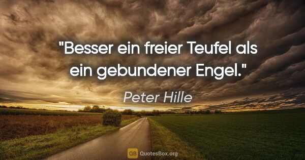 Peter Hille Zitat: "Besser ein freier Teufel als ein gebundener Engel."