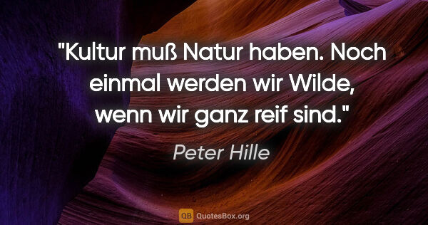 Peter Hille Zitat: "Kultur muß Natur haben. Noch einmal werden wir Wilde, wenn wir..."