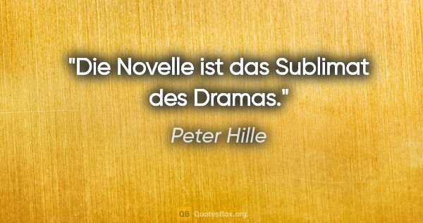 Peter Hille Zitat: "Die Novelle ist das Sublimat des Dramas."