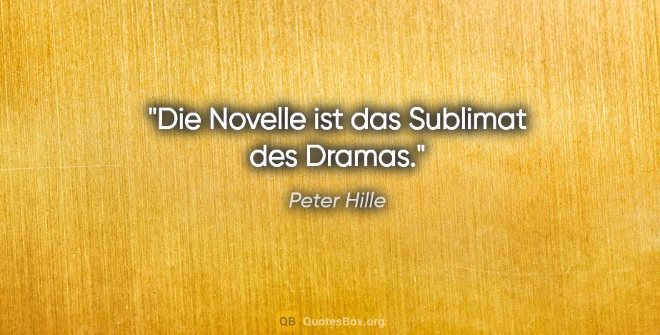 Peter Hille Zitat: "Die Novelle ist das Sublimat des Dramas."