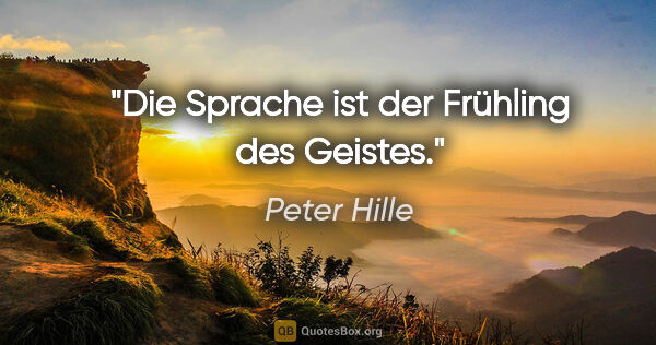 Peter Hille Zitat: "Die Sprache ist der Frühling des Geistes."