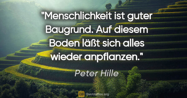 Peter Hille Zitat: "Menschlichkeit ist guter Baugrund. Auf diesem Boden läßt sich..."
