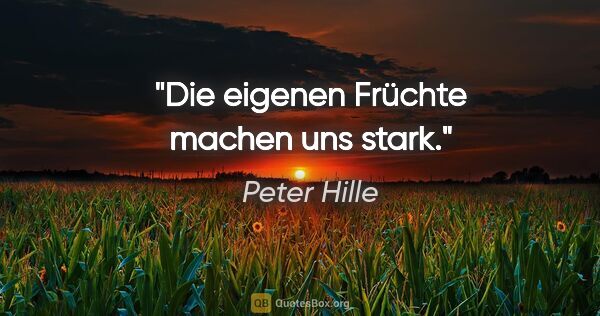 Peter Hille Zitat: "Die eigenen Früchte machen uns stark."