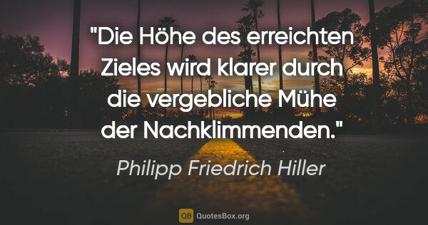 Philipp Friedrich Hiller Zitat: "Die Höhe des erreichten Zieles wird klarer durch die..."