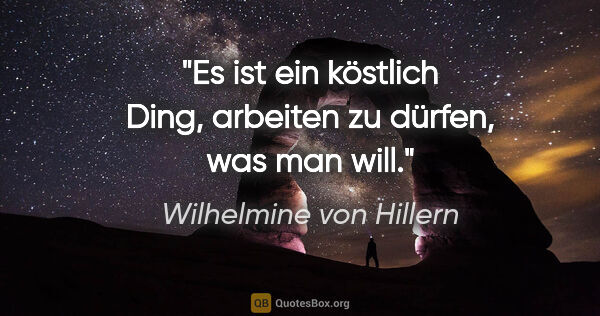 Wilhelmine von Hillern Zitat: "Es ist ein köstlich Ding, arbeiten zu dürfen, was man will."
