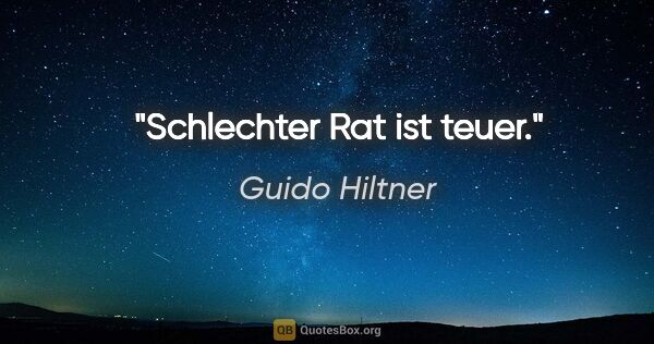 Guido Hiltner Zitat: "Schlechter Rat ist teuer."