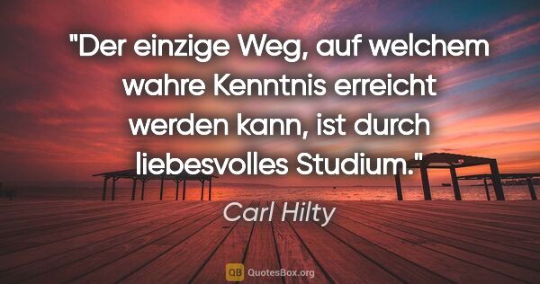 Carl Hilty Zitat: "Der einzige Weg, auf welchem wahre Kenntnis erreicht werden..."