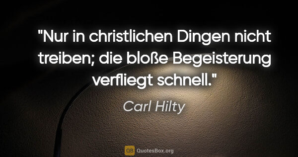 Carl Hilty Zitat: "Nur in christlichen Dingen nicht treiben;
die bloße..."