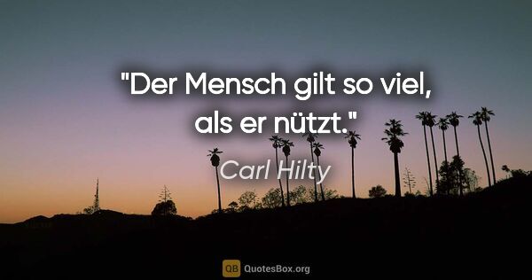 Carl Hilty Zitat: "Der Mensch gilt so viel, als er nützt."