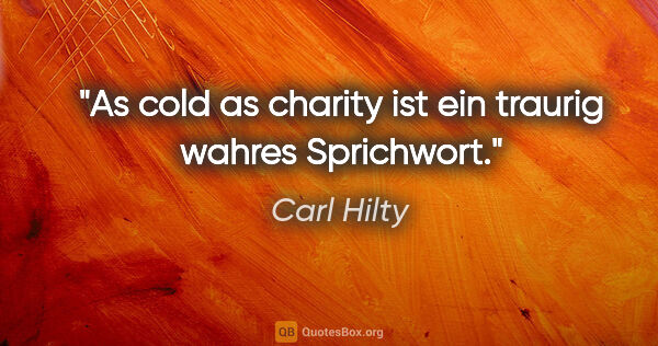 Carl Hilty Zitat: "»As cold as charity« ist ein traurig wahres Sprichwort."